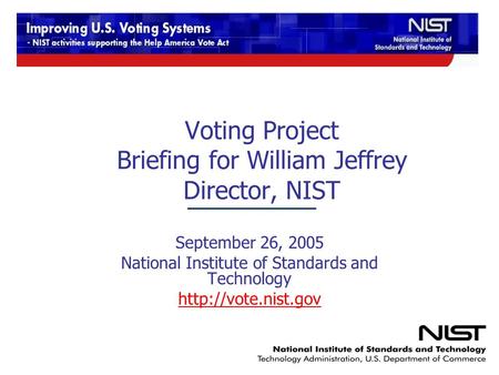 Voting Project Briefing for William Jeffrey Director, NIST September 26, 2005 National Institute of Standards and Technology
