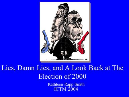 Lies, Damn Lies, and A Look Back at The Election of 2000 ICTM 2004 Kathleen Rapp Smith.
