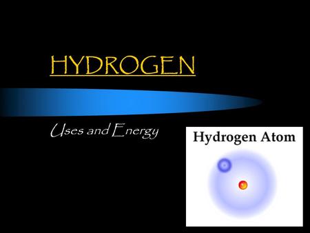 HYDROGEN Uses and Energy. HYDROGEN: What is it? Simplest element  1 proton  1 electron.