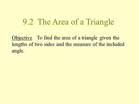 9.2 The Area of a Triangle Objective To find the area of a triangle given the lengths of two sides and the measure of the included angle.