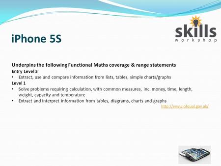 IPhone 5S Underpins the following Functional Maths coverage & range statements Entry Level 3 Extract, use and compare information from lists, tables, simple.