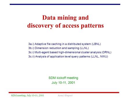SDM meeting, July 10-11, 2001Area 3 Report Data mining and discovery of access patterns 3a.i) Adaptive file caching in a distributed system (LBNL) 3b.i)