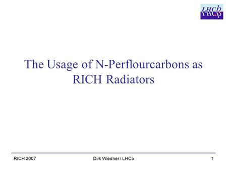 RICH 2007Dirk Wiedner / LHCb1 The Usage of N-Perflourcarbons as RICH Radiators.