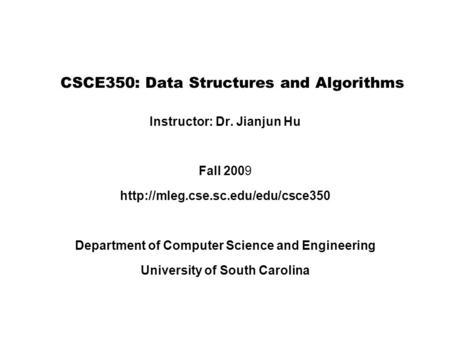 CSCE350: Data Structures and Algorithms Instructor: Dr. Jianjun Hu Fall 2009  Department of Computer Science and Engineering.