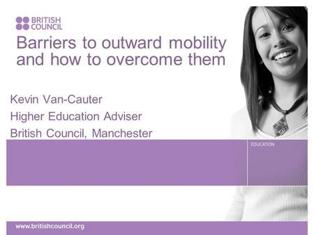 Barriers to outward mobility and how to overcome them Kevin Van-Cauter Higher Education Adviser British Council, Manchester.