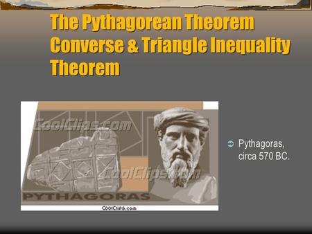 The Pythagorean Theorem Converse & Triangle Inequality Theorem  Pythagoras, circa 570 BC.