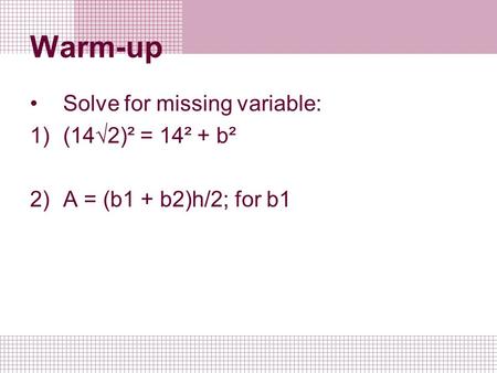 Warm-up Solve for missing variable: 1)(14√2)² = 14² + b² 2)A = (b1 + b2)h/2; for b1.