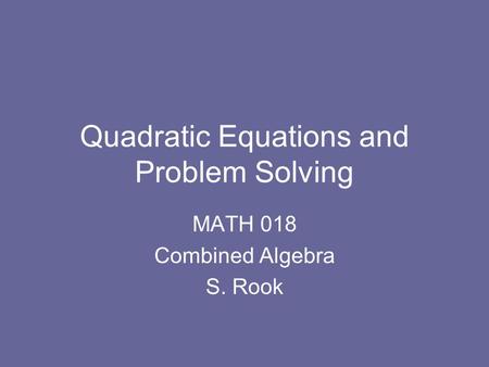 Quadratic Equations and Problem Solving MATH 018 Combined Algebra S. Rook.