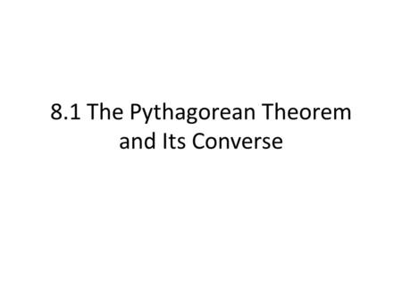 8.1 The Pythagorean Theorem and Its Converse. Pythagorean Theorem In a right triangle, the sum of the squares of the lengths of the legs is equal to the.