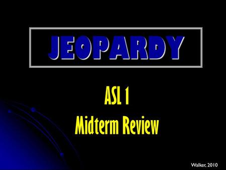 JEOPARDY ASL 1 Midterm Review Walker, 2010.