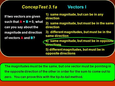 ConcepTest 3.1a	Vectors I 1) same magnitude, but can be in any direction 2) same magnitude, but must be in the same direction 3) different magnitudes,