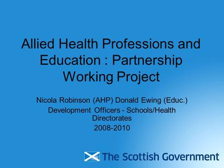 Allied Health Professions and Education : Partnership Working Project Nicola Robinson (AHP) Donald Ewing (Educ.) Development Officers - Schools/Health.
