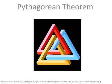 Pythagorean Theorem This curriculum was written with funding of the Tennessee Department of Labor and Workforce Development and may not be reproduced in.