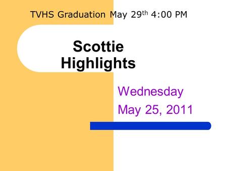 Scottie Highlights Wednesday May 25, 2011 TVHS Graduation May 29 th 4:00 PM.