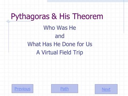 Path Next Previous Pythagoras & His Theorem Who Was He and What Has He Done for Us A Virtual Field Trip.