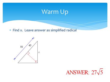 Warm Up Find x. Leave answer as simplified radical.