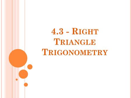 4.3 - R IGHT T RIANGLE T RIGONOMETRY. I N THIS SECTION, YOU WILL LEARN TO :  Evaluate trigonometric functions of acute angles  Use fundamental trigonometric.