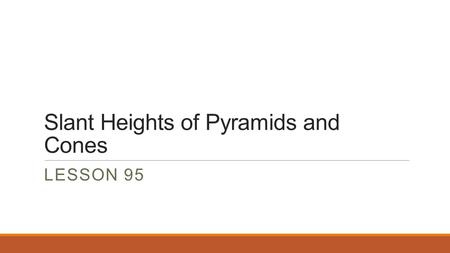 Slant Heights of Pyramids and Cones LESSON 95. Slant Height The slant height is the distance from the base to the apex along the outside of the surface.