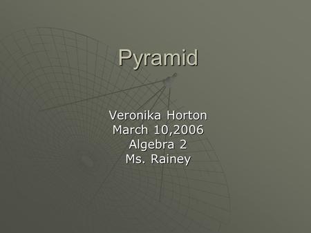Pyramid Veronika Horton March 10,2006 Algebra 2 Ms. Rainey.