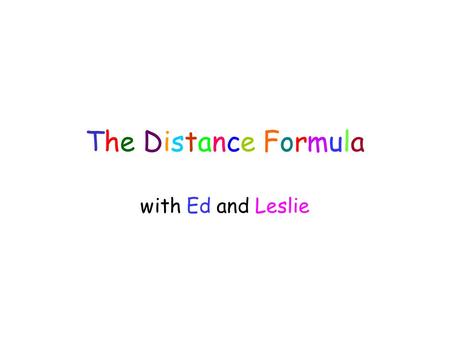 The Distance Formula with Ed and Leslie. Pythagorean Theorem Review Pythagorean Theorem: –Right Triangles: a 2 + b 2 = c 2 Pythagoras – 569 BC – 475 BC.