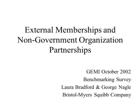 External Memberships and Non-Government Organization Partnerships GEMI October 2002 Benchmarking Survey Laura Bradford & George Nagle Bristol-Myers Squibb.