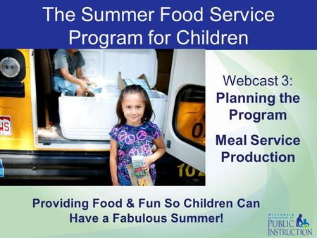 The Summer Food Service Program for Children Webcast 3: Planning the Program Meal Service Production Providing Food & Fun So Children Can Have a Fabulous.