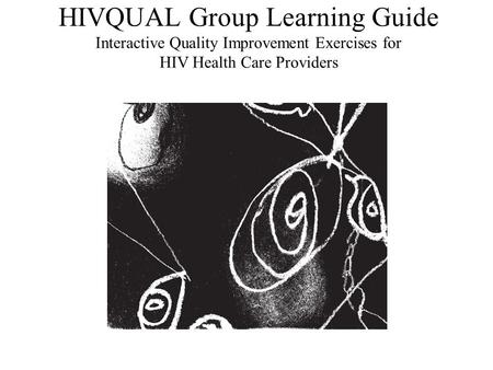 HIVQUAL Group Learning Guide Interactive Quality Improvement Exercises for HIV Health Care Providers.