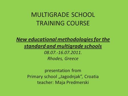 MULTIGRADE SCHOOL TRAINING COURSE New educational methodologies for the standard and multigrade schools 08.07.-16.07.2011. Rhodes, Greece presentation.