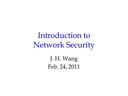 Introduction to Network Security J. H. Wang Feb. 24, 2011.