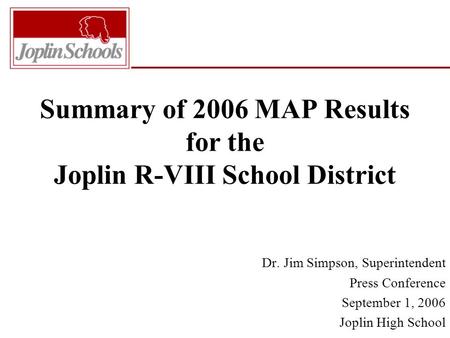 Summary of 2006 MAP Results for the Joplin R-VIII School District Dr. Jim Simpson, Superintendent Press Conference September 1, 2006 Joplin High School.
