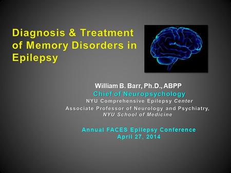 William B. Barr, Ph.D., ABPP Annual FACES Epilepsy ConferenceAnnual FACES Epilepsy Conference April 27, 2014April 27, 2014.