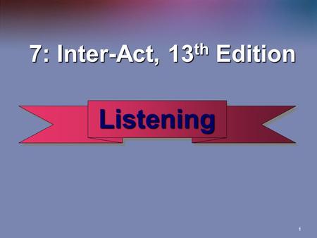 1 Listening Listening 7: Inter-Act, 13 th Edition 7: Inter-Act, 13 th Edition.
