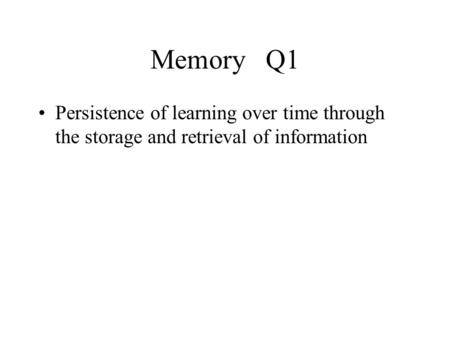 Memory Q1 Persistence of learning over time through the storage and retrieval of information.