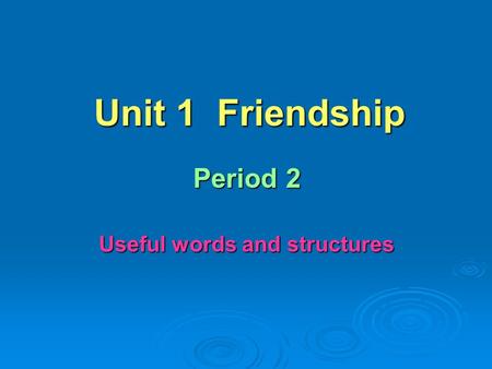 Unit 1 Friendship Period 2 Useful words and structures.