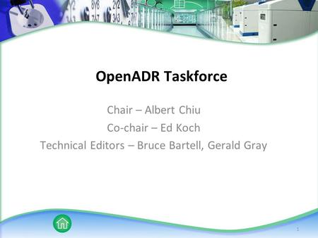 1 OpenADR Taskforce Chair – Albert Chiu Co-chair – Ed Koch Technical Editors – Bruce Bartell, Gerald Gray.