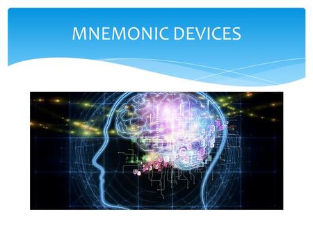 MNEMONIC DEVICES. What are they? Ways to help you remember important information, names, lists, and a million other things. People have relied on mnemonic.