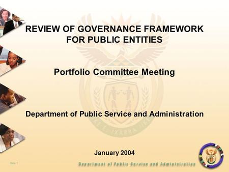 1 REVIEW OF GOVERNANCE FRAMEWORK FOR PUBLIC ENTITIES Portfolio Committee Meeting Department of Public Service and Administration January 2004 Slide 1.