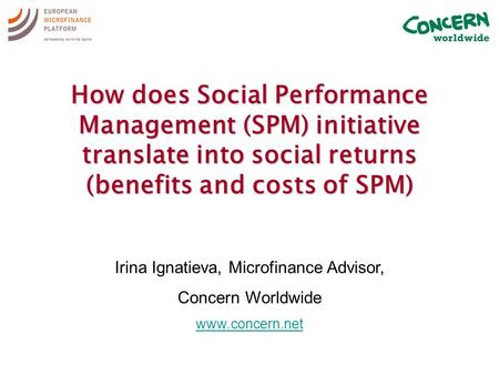 How does Social Performance Management (SPM) initiative translate into social returns (benefits and costs of SPM) Irina Ignatieva, Microfinance Advisor,