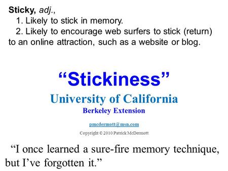 “Stickiness” University of California Berkeley Extension Copyright © 2010 Patrick McDermott “I once learned a sure-fire memory technique,