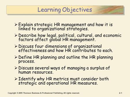 Copyright © 2005 Thomson Business & Professional Publishing. All rights reserved.2–12–1 Learning Objectives  Explain strategic HR management and how it.