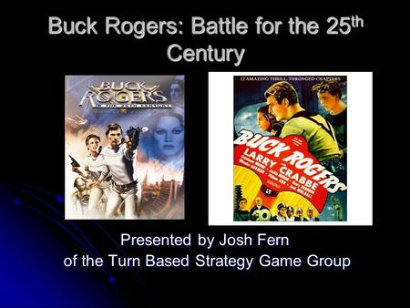 Buck Rogers: Battle for the 25 th Century Presented by Josh Fern of the Turn Based Strategy Game Group of the Turn Based Strategy Game Group.