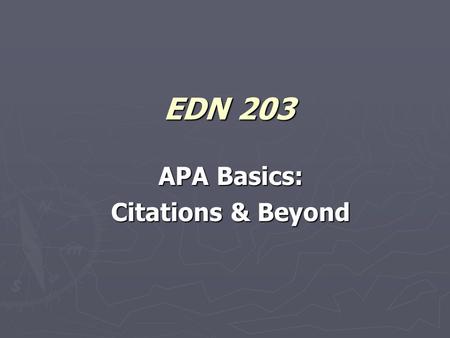 EDN 203 APA Basics: Citations & Beyond. The “Elements” of a Citation ► Authors (4.08; 224) ► Publication date (4.09; 224) ► Title of article or item (4.10;