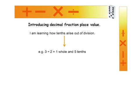 Introducing decimal fraction place value. I am learning how tenths arise out of division. e.g. 3 ÷ 2 = 1 whole and 5 tenths.