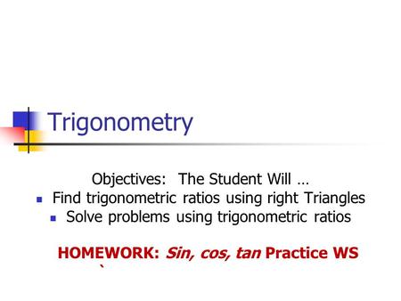 Trigonometry Objectives: The Student Will … Find trigonometric ratios using right Triangles Solve problems using trigonometric ratios HOMEWORK: Sin, cos,