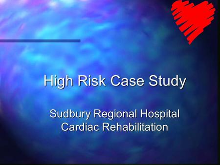 High Risk Case Study Sudbury Regional Hospital Cardiac Rehabilitation.