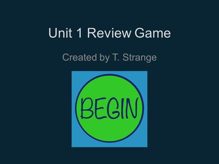 Unit 1 Review Game Created by T. Strange.