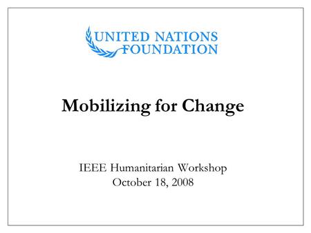 Mobilizing for Change IEEE Humanitarian Workshop October 18, 2008.
