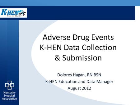 Adverse Drug Events K-HEN Data Collection & Submission Dolores Hagan, RN BSN K-HEN Education and Data Manager August 2012.