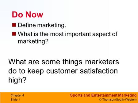Sports and Entertainment Marketing © Thomson/South-Western Do Now Define marketing. What is the most important aspect of marketing? Chapter 4 Slide 1 What.
