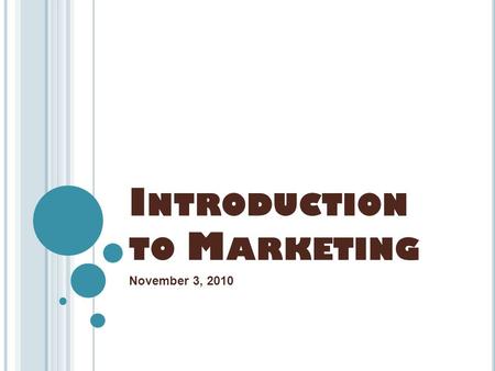 I NTRODUCTION TO M ARKETING November 3, 2010. O BJECTIVES  Define marketing and describe its purpose.  Explain the marketing concept.  Identify the.